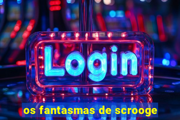 os fantasmas de scrooge